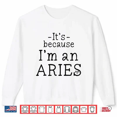 Sweatshirt Because Im Aries Zodiac Sign March April Birthday Funny Shirt 1