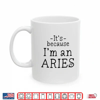 Mug Because Im Aries Zodiac Sign March April Birthday Funny Shirt 1