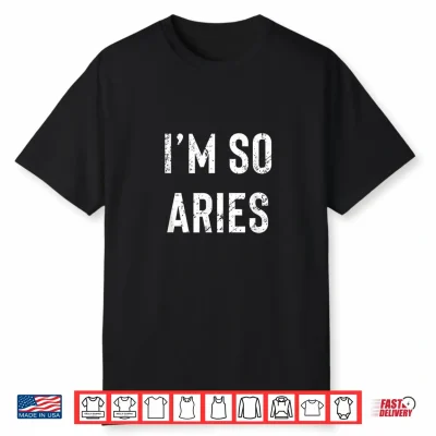 I’M So Aries   Aries Af Funny Zodiac Birthday Gift Horoscope Shirt