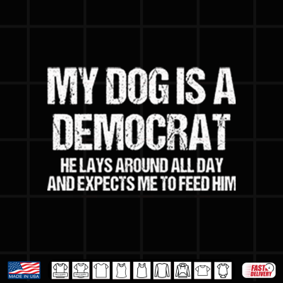 Design My Dog Is A Democrat He Lays Around All Day And Expects Me To Feed Him Shirt