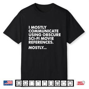I Mostly Communicate Using Obscure Sci Fi Movie References Mostly Shirt