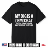 My Dog Is A Democrat He Lays Around All Day And Expects Me To Feed Him Shirt
