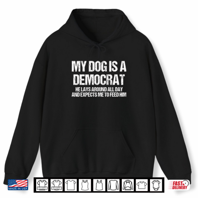 Hoodie My Dog Is A Democrat He Lays Around All Day And Expects Me To Feed Him Shirt 1