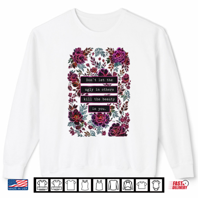 Sweatshirt Dont Let The Ugly in Others Kill The Beauty in You Shirt