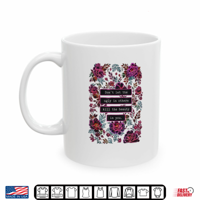 Mug Dont Let The Ugly in Others Kill The Beauty in You Shirt