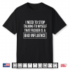 I Need To Stop Talking To Myself That Fucker Is A Bad Shirt