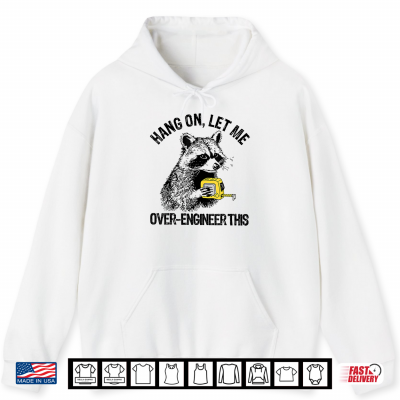 Hoodie Hang On Let Me Over Engineer This Funny Raccoon Tech Shirt