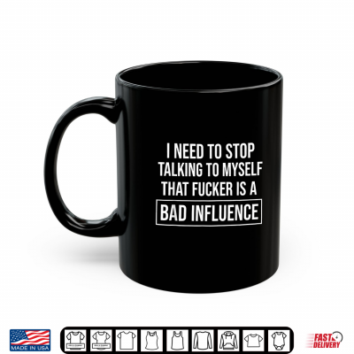 Mug I Need to Stop Talking to Myself that Fucker is A Bad Shirt