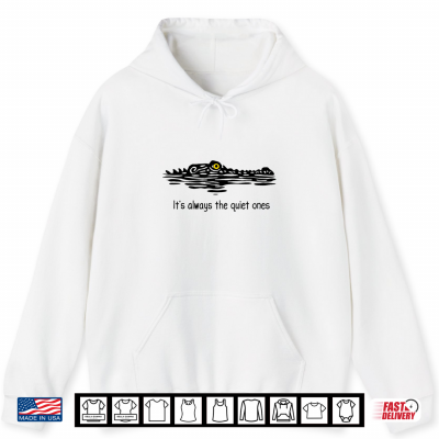 Hoodie Its Always The Quiet Ones Alligator Lurking Pun Shirt