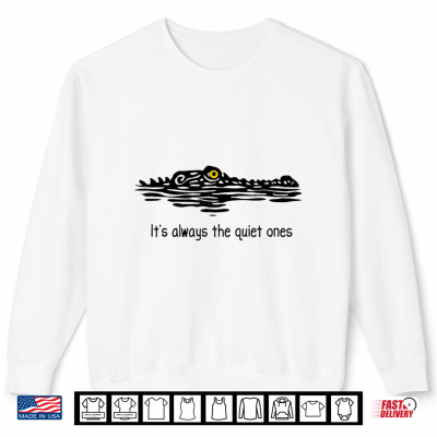 Sweatshirt Its Always The Quiet Ones Alligator Lurking Pun Shirt