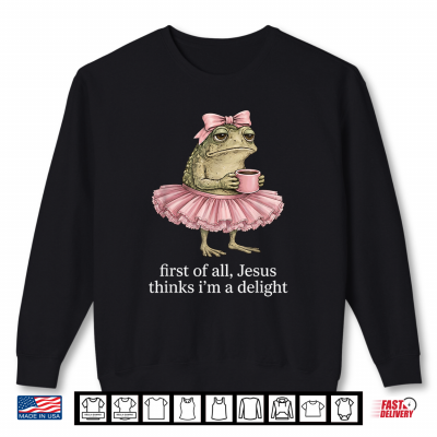 Sweatshirt Funny First of All Jesus Thinks Im A Delight Frog Coffee Shirt