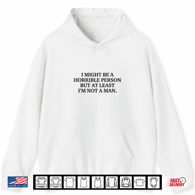 Hoodie I Might Be a Horrible Person but at Least Im Not A Man Shirt