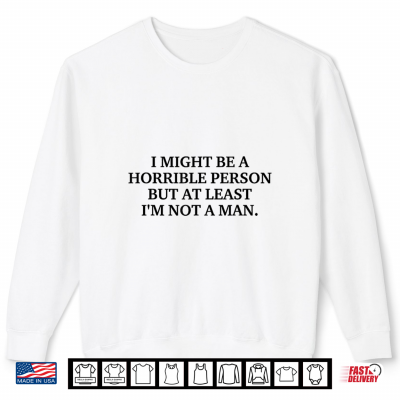 Sweatshirt I Might Be a Horrible Person but at Least Im Not A Man Shirt