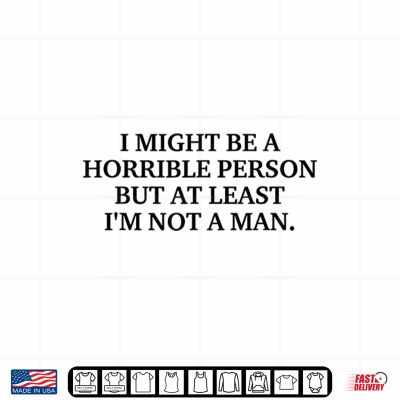 Design I Might Be a Horrible Person but at Least Im Not A Man Shirt