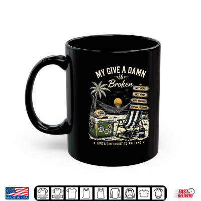 Mug My Give A Damn is Broken Lifes Too Short to Pretend Shirt