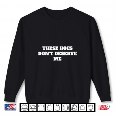 Sweatshirt These Hoes Dont Deserve Me Sassy Quote Shirt