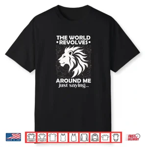 The World Revolves Around Me Just Saying Shirt