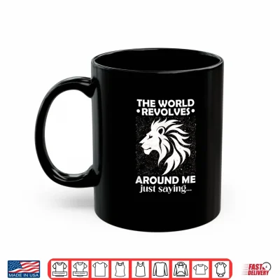 Mug The World Revolves Around ME JUST Saying Shirt