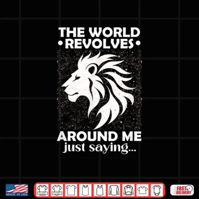 Design The World Revolves Around ME JUST Saying Shirt