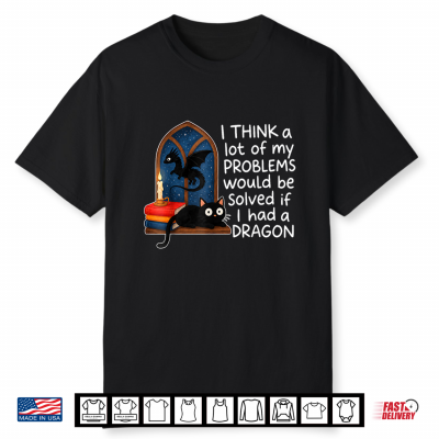 I Think A Lot Of My Problems Solved If I Had A Dragon Quote Shirt