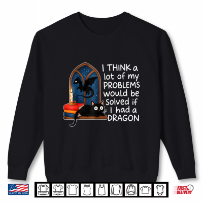 Sweatshirt I Think A Lot of My Problems Solved If I Had A Dragon Quote Shirt