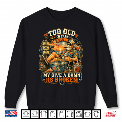 Sweatshirt Too Old to Care Club Dont Care My Give A Damn is Broken tee Shirt