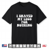I Shaved My Legs For Nothing Funny Humor Shirt