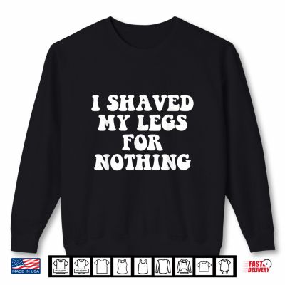 Sweatshirt I Shaved My Legs for Nothing Funny Humor Shirt