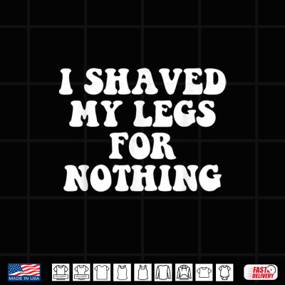Design I Shaved My Legs for Nothing Funny Humor Shirt