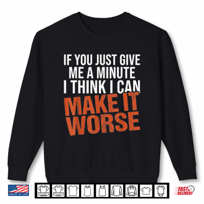 Sweatshirt Sarcastic Mens Funny Sayings If You Just Give Me A Minute Shirt