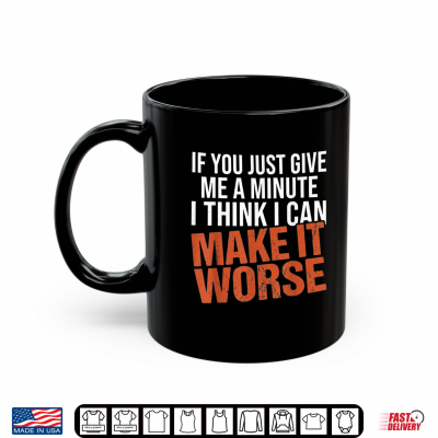 Mug Sarcastic Mens Funny Sayings If You Just Give Me A Minute Shirt