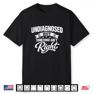 Undiagnosed But Something Ain’T Right Funny Sarcastic Humor Shirt