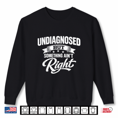 Sweatshirt Undiagnosed But Something Aint Right Funny Sarcastic Humor Shirt