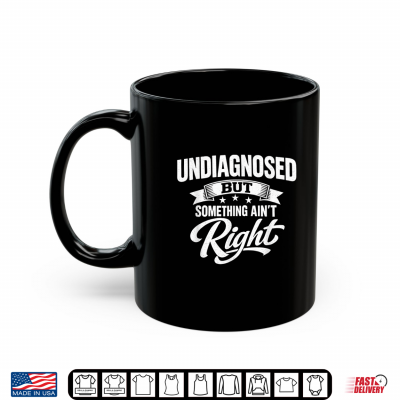 Mug Undiagnosed But Something Aint Right Funny Sarcastic Humor Shirt