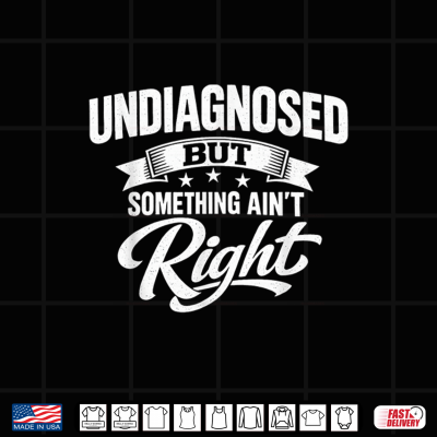 Design Undiagnosed But Something Aint Right Funny Sarcastic Humor Shirt