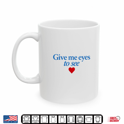 Mug Give Me Eyes to See Heart Shirt