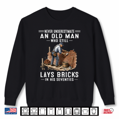 Sweatshirt Never Underestimate an Old Man Who Still Lays Bricks in His Shirt