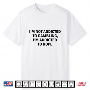 I’M Not Addicted To Gambling I’M Addicted To Hope Funny Shirt
