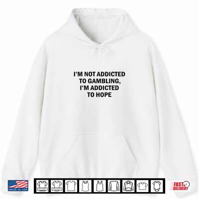 I'M Not Addicted To Gambling I'M Addicted To Hope Funny Shirt 1 Hoodie Im Not Addicted to Gambling Im Addicted to Hope Funny Shirt