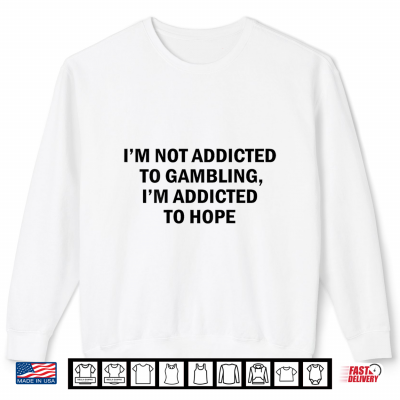 I'M Not Addicted To Gambling I'M Addicted To Hope Funny Shirt 2 Sweatshirt Im Not Addicted to Gambling Im Addicted to Hope Funny Shirt
