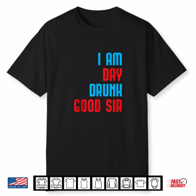 I Am Day Drunk Good Sir Funny Labor Day Drinking Gift Shirt