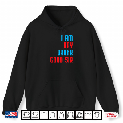 Hoodie I Am Day Drunk Good Sir Funny Labor Day Drinking Gift Shirt