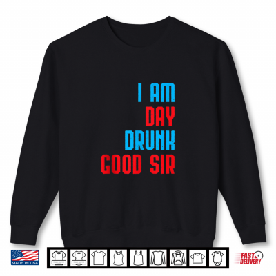Sweatshirt I Am Day Drunk Good Sir Funny Labor Day Drinking Gift Shirt