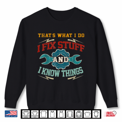 Sweatshirt I Fix Stuff And I Know Things Thats What I Do Funny Saying Shirt