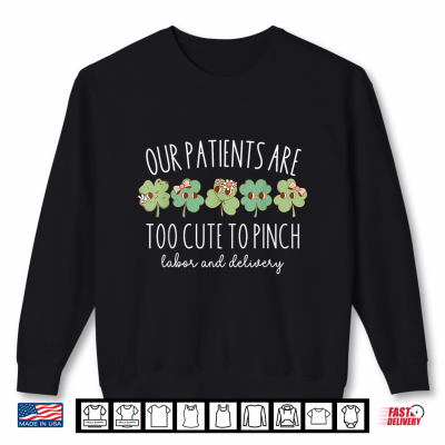 Sweatshirt Our Patients Are Too Cute To Pinch L And D Nurse St Patricks Day Shirt