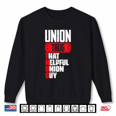 Sweatshirt Union Thug That Helpful Union Guy Union Worker Labor Day Shirt