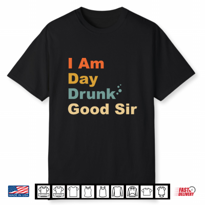I Am Day Drunk Good Sir Labor Vintage Weekend Day Shirt