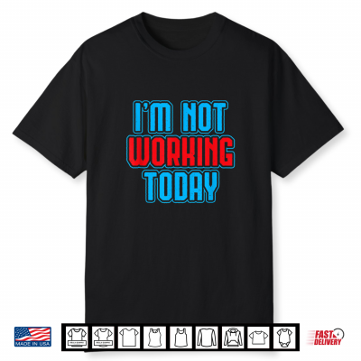 I Am Not Working Today Funny Labor Day Joke Laborer Gift Shirt