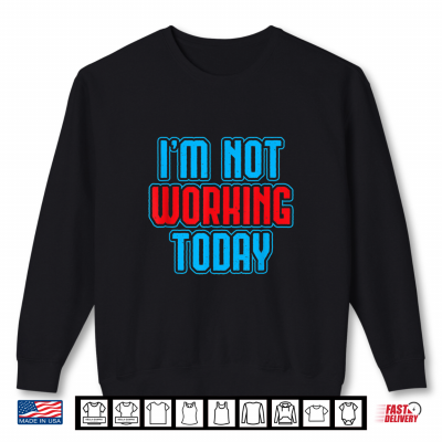 Sweatshirt I Am Not Working Today Funny Labor Day Joke Laborer Gift Shirt