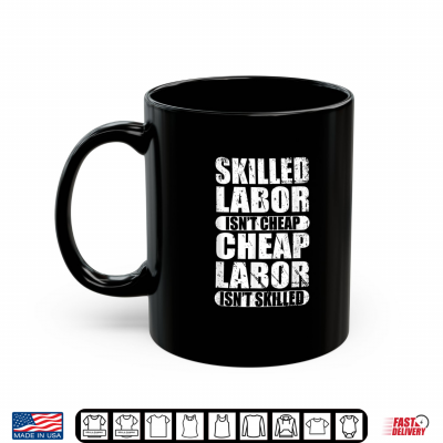 Mug Skilled Labor Is Not Cheap Cheap Labor Is Not Skilled Gift Shirt
